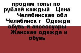 продам топы по 50 рублей каждый › Цена ­ 50 - Челябинская обл., Челябинск г. Одежда, обувь и аксессуары » Женская одежда и обувь   